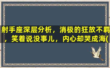 射手座深层分析，消极的狂放不羁，笑着说没事儿，内心却哭成海(None）