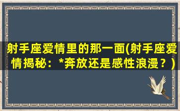 射手座爱情里的那一面(射手座爱情揭秘：*奔放还是感性浪漫？)