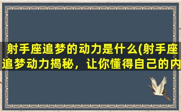 射手座追梦的动力是什么(射手座追梦动力揭秘，让你懂得自己的内在驱动力！)