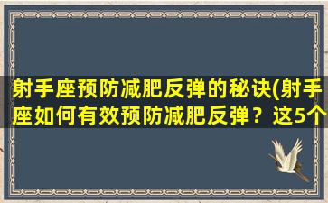 射手座预防减肥反弹的秘诀(射手座如何有效预防减肥反弹？这5个秘诀必须知道！)