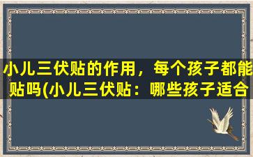 小儿三伏贴的作用，每个孩子都能贴吗(小儿三伏贴：哪些孩子适合使用这种贴？)