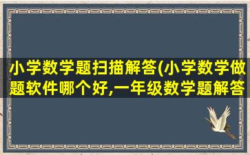 小学数学题扫描解答(小学数学做题软件哪个好,一年级数学题解答扫一扫)