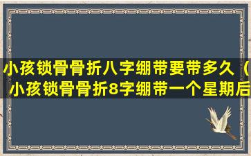 小孩锁骨骨折八字绷带要带多久（小孩锁骨骨折8字绷带一个星期后对位差向下移位）