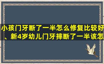 小孩门牙断了一半怎么修复比较好、新4岁幼儿门牙摔断了一半该怎么办