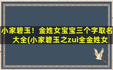 小家碧玉！金姓女宝宝三个字取名大全(小家碧玉之zui全金姓女宝宝三字取名推荐)