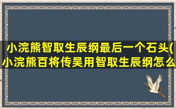 小浣熊智取生辰纲最后一个石头(小浣熊百将传吴用智取生辰纲怎么走)