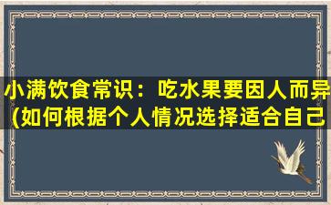 小满饮食常识：吃水果要因人而异(如何根据个人情况选择适合自己的水果？)