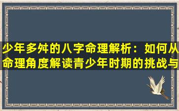 少年多舛的八字命理解析：如何从命理角度解读青少年时期的挑战与困境