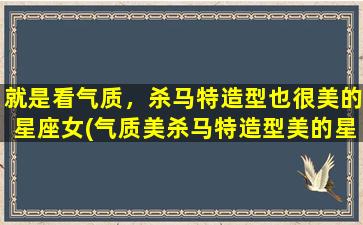 就是看气质，杀马特造型也很美的星座女(气质美杀马特造型美的星座女Top5，看看你是否上榜！)