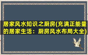 居家风水知识之厨房(充满正能量的居家生活：厨房风水布局大全)