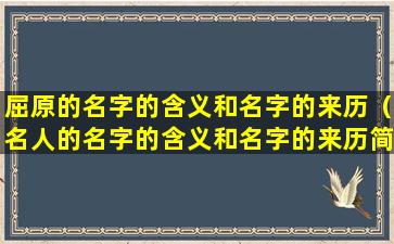 屈原的名字的含义和名字的来历（名人的名字的含义和名字的来历简单介绍）