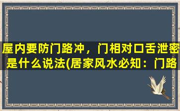 屋内要防门路冲，门相对口舌泄密是什么说法(居家风水必知：门路冲和口舌泄密的关系！)