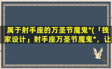 属于射手座的万圣节魔鬼*(「独家设计」射手座万圣节魔鬼*，让你一秒变身！)