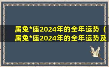 属兔*座2024年的全年运势（属兔*座2024年的全年运势及运程）