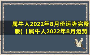 属牛人2022年8月份运势完整版(【属牛人2022年8月运势】事业学业双丰收，感情桃花满天飞！)