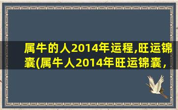 属牛的人2014年运程,旺运锦囊(属牛人2014年旺运锦囊，事业、财运齐飞！)