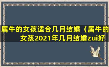 属牛的女孩适合几月结婚（属牛的女孩2021年几月结婚zui好）