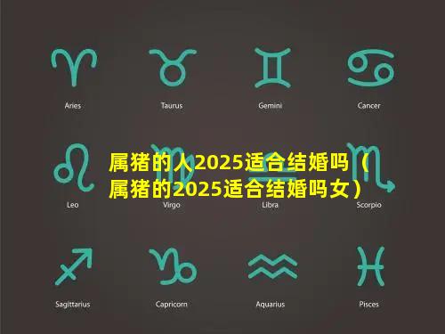 属猪的人2025适合结婚吗（属猪的2025适合结婚吗女）