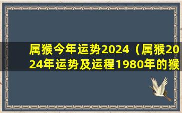 属猴今年运势2024（属猴2024年运势及运程1980年的猴）