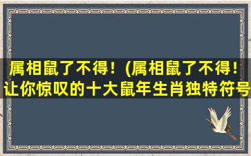 属相鼠了不得！(属相鼠了不得！让你惊叹的十大鼠年生肖独特符号意*析)