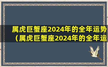 属虎巨蟹座2024年的全年运势（属虎巨蟹座2024年的全年运势及运程）