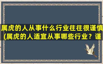 属虎的人从事什么行业往往很谨慎(属虎的人适宜从事哪些行业？谨慎主导，毫不草率！)