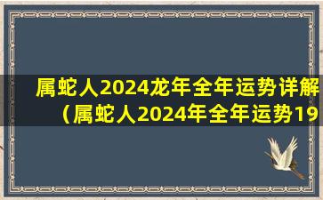 属蛇人2024龙年全年运势详解（属蛇人2024年全年运势1977年生）