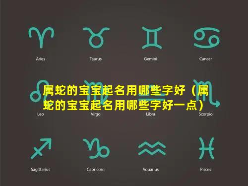 属蛇的宝宝起名用哪些字好（属蛇的宝宝起名用哪些字好一点）