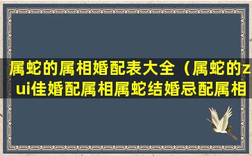 属蛇的属相婚配表大全（属蛇的zui佳婚配属相属蛇结婚忌配属相）