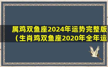 属鸡双鱼座2024年运势完整版（生肖鸡双鱼座2020年全年运势）