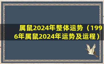 属鼠2024年整体运势（1996年属鼠2024年运势及运程）