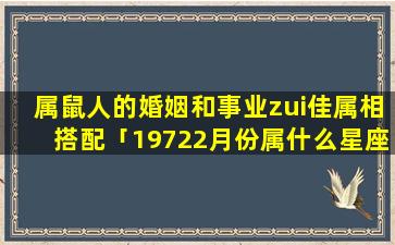 属鼠人的婚姻和事业zui佳属相搭配「19722月份属什么星座」