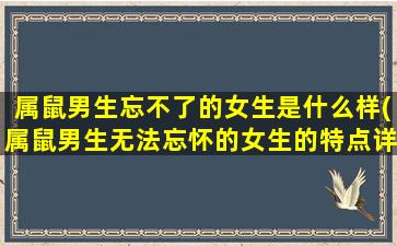 属鼠男生忘不了的女生是什么样(属鼠男生无法忘怀的女生的特点详解)