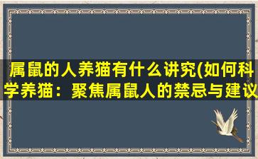 属鼠的人养猫有什么讲究(如何科学养猫：聚焦属鼠人的禁忌与建议)