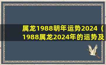 属龙1988明年运势2024（1988属龙2024年的运势及运程）