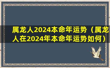 属龙人2024本命年运势（属龙人在2024年本命年运势如何）