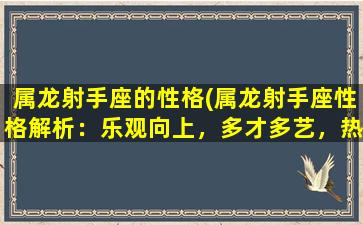 属龙射手座的性格(属龙射手座性格解析：乐观向上，多才多艺，热情洋溢，爱*，不喜束缚)