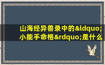 山海经异兽录中的“小能手命格”是什么含义