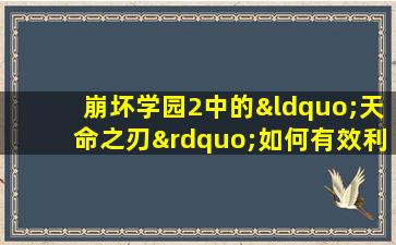 崩坏学园2中的“天命之刃”如何有效利用格挡技巧