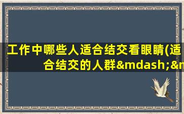 工作中哪些人适合结交看眼睛(适合结交的人群——从眼睛看人，分辨优秀商务合作对象！)