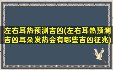 左右耳热预测吉凶(左右耳热预测吉凶耳朵发热会有哪些吉凶征兆)