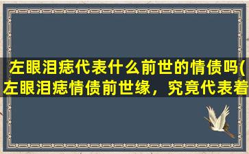 左眼泪痣代表什么前世的情债吗(左眼泪痣情债前世缘，究竟代表着什么？)