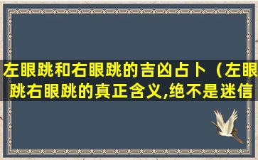 左眼跳和右眼跳的吉凶占卜（左眼跳右眼跳的真正含义,绝不是迷信!真的可能发生!）