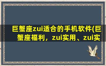 巨蟹座zui适合的手机软件(巨蟹座福利，zui实用、zui实惠的手机应用推荐)