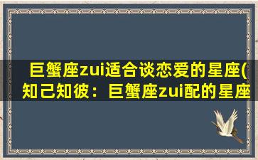 巨蟹座zui适合谈恋爱的星座(知己知彼：巨蟹座zui配的星座是哪些？)