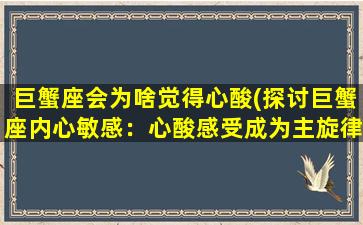 巨蟹座会为啥觉得心酸(探讨巨蟹座内心敏感：心酸感受成为主旋律)