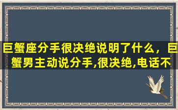 巨蟹座分手很决绝说明了什么，巨蟹男主动说分手,很决绝,电话不接信息不回,挽回无用,咋整