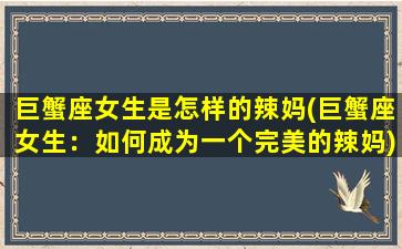 巨蟹座女生是怎样的辣妈(巨蟹座女生：如何成为一个完美的辣妈)