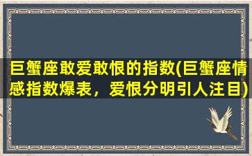 巨蟹座敢爱敢恨的指数(巨蟹座情感指数爆表，爱恨分明引人注目)