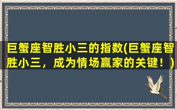 巨蟹座智胜小三的指数(巨蟹座智胜小三，成为情场赢家的关键！)